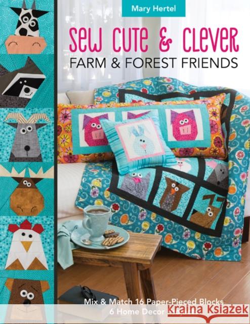 Sew Cute & Clever Farm & Forest Friends: Mix & Match 16 Paper-Pieced Blocks, 6 Home Decor Projects Mary Hertel 9781617457777