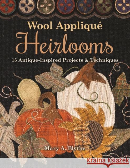 Wool Appliqué Heirlooms: 15 Antique-Inspired Projects & Techniques Blythe, Mary A. 9781617458156 C&T Publishing