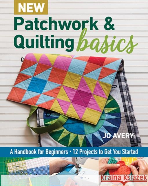 New Patchwork & Quilting Basics: A Handbook for Beginners Jo Avery 9781617458484