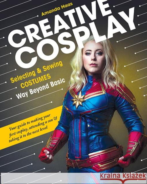 Creative Cosplay: Selecting & Sewing Costumes Way Beyond Basic Amanda Haas 9781617459054 C & T Publishing