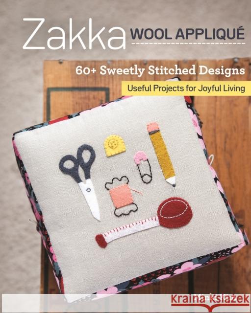 Zakka Wool Applique: 60+ Sweetly Stitched Designs, Useful Projects for Joyful Living Minki Kim 9781617459344 C & T Publishing