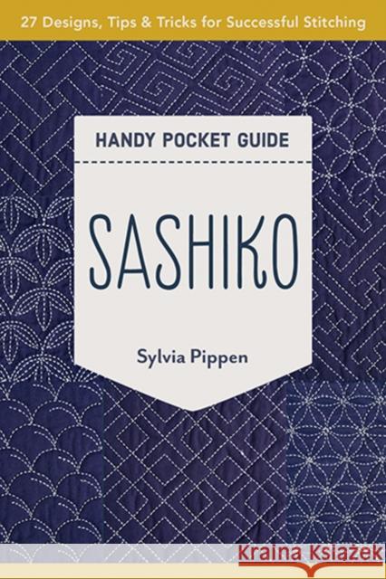 Sashiko Handy Pocket Guide: 27 Designs, Tips & Tricks for Successful Stitching Sylvia Pippen 9781617459696 C & T Publishing