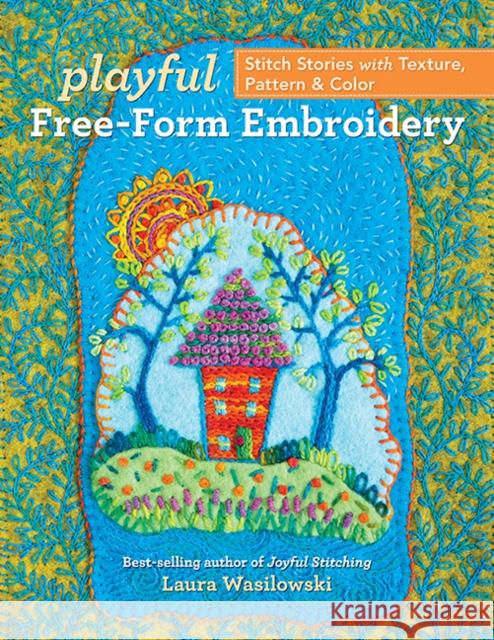 Playful Free-Form Embroidery: Stitch Stories with Texture, Pattern & Color Laura Wasilowski 9781617459931 C & T Publishing