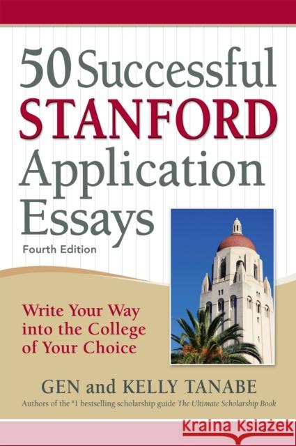 50 Successful Stanford Application Essays: Write Your Way Into the College of Your Choice Gen Tanabe Kelly Tanabe 9781617601699