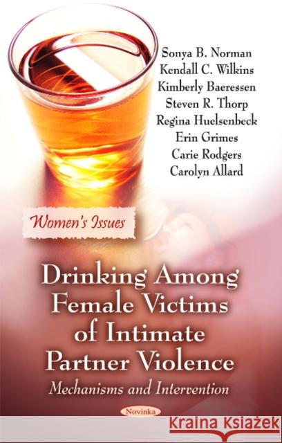 Drinking Among Female Victims of Intimate Partner Violence: Mechanisms & Intervention Sonya B Norman 9781617613326