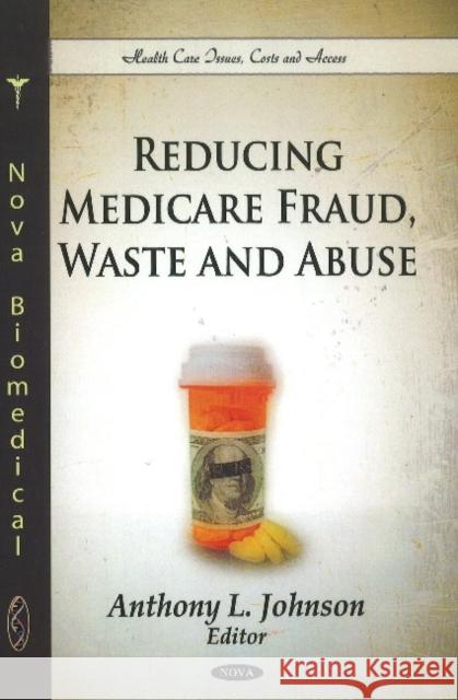 Reducing Medicare Fraud, Waste & Abuse Anthony L Johnson 9781617615078 Nova Science Publishers Inc