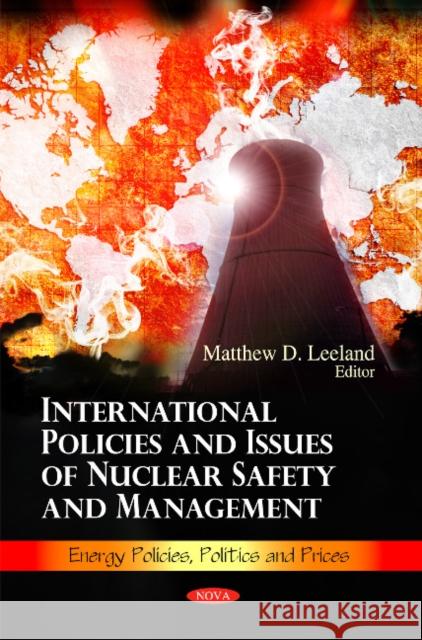 International Policies & Issues of Nuclear Safety & Management Matthew D Leeland 9781617615962 Nova Science Publishers Inc