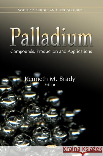 Palladium: Compounds, Production & Applications Kenneth M Brady 9781617617331 Nova Science Publishers Inc