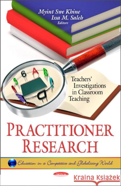 Practitioner Research: Teachers' Investigations in Classroom Teaching Myint Swe Khine, Issa M Saleh 9781617617447 Nova Science Publishers Inc