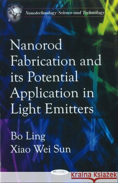 Nanorod Fabrications & its Potential Application in Light Emitters Bo Ling, Xiao Wei Sun 9781617619717 Nova Science Publishers Inc