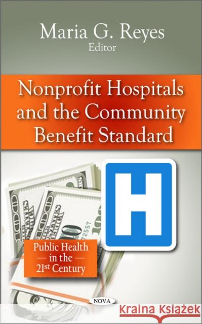 Non-profit Hospitals & the Community Benefit Standard Maria G Reyes 9781617619991 Nova Science Publishers Inc