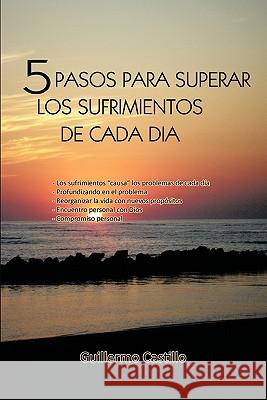 5 Pasos Para Superar Los Sufrimientos de Cada Dia Guillermo Castillo 9781617641800