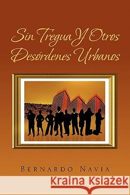 Sin Tregua y Otros Desordenes Urbanos Bernardo Navia 9781617643385 Palibrio