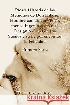 Picara Historia de Las Memorias de Don Hilario, Hombre Con Talento Poco, Menos Ingenio, y Sin Mas Designio Que El de Sus Suenos y Su Fe Por Encontrar Felix Cantu Ortiz 9781617643507