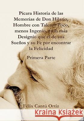 Picara Historia de Las Memorias de Don Hilario, Hombre Con Talento Poco, Menos Ingenio, y Sin Mas Designio Que El de Sus Suenos y Su Fe Por Encontrar Felix Cantu Ortiz 9781617643521