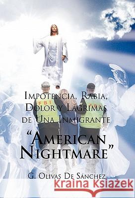 Impotencia, Rabia, Dolor y Lagrimas de Una Inmigrante American Night Mare G Olivas de Sanchez 9781617645648 Palibrio