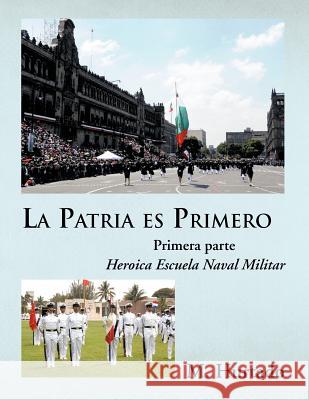 La Patria Es Primero: Heroica Escuela Naval Militar Hurtado, M. 9781617646508