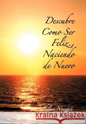 Descubre Como Ser Feliz., Naciendo de Nuevo Thelma Nozzaci 9781617647109