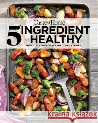 Taste of Home 5 Ingredient Healthy Cookbook: Simply Delicious Dishes for Today's Cooks Taste of Home 9781617659560
