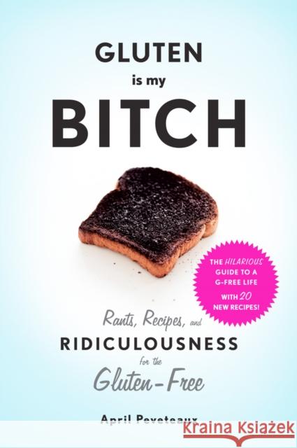 Gluten Is My Bitch: Rants, Recipes, and Ridiculousness for the Gluten-Free Peveteaux, April 9781617691577 Abrams