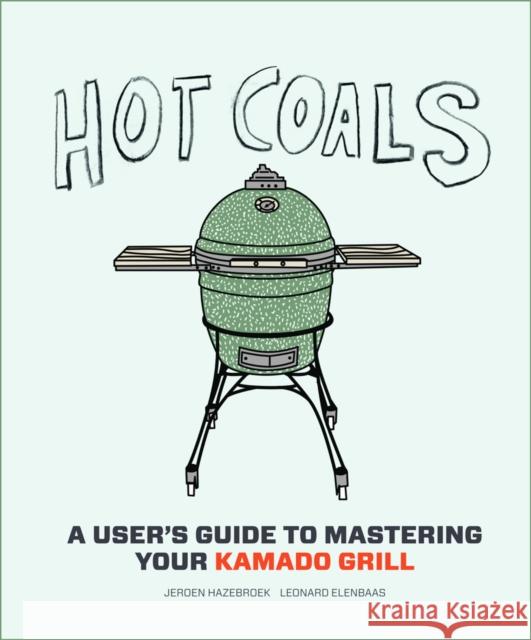 Hot Coals: A User's Guide to Mastering Your Kamado Grill Jeroen Hazebroek Leonard Elenbaas 9781617691584 Stewart, Tabori & Chang Inc