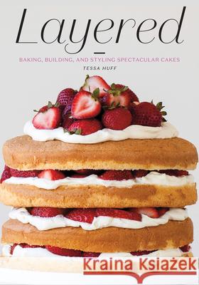 Layered: Baking, Building, and Styling Spectacular Cakes Tessa Huff 9781617691881 
