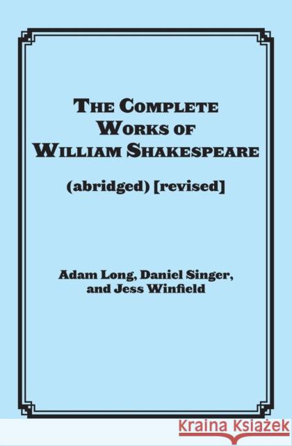 The Complete Works of William Shakespeare (Abridged) Long, Adam 9781617741555 Applause Theatre & Cinema Book Publishers