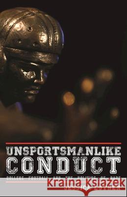 Unsportsmanlike Conduct: College Football and the Politics of Rape Jessica Luther 9781617754913