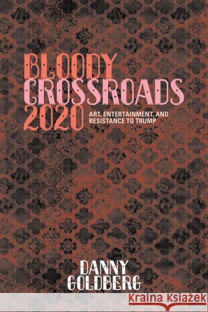 Bloody Crossroads 2020: Art, Entertainment, and Resistance to Trump Danny Goldberg 9781617759796 Akashic Books,U.S.