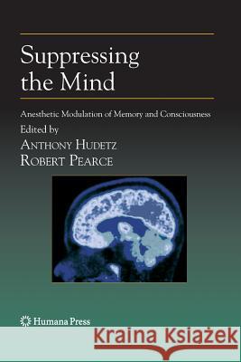 Suppressing the Mind: Anesthetic Modulation of Memory and Consciousness Hudetz, Anthony 9781617796784