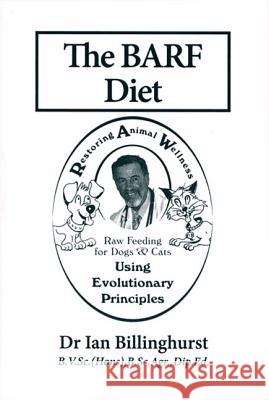 The BARF Diet: Raw Feeding for Dogs and Cats Using Evolutionary Principles Ian Billinghurst 9781617811692 Warrigal Publishing