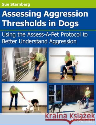 Assessing Aggression Thresholds in Dogs: Using the Assess-A-Pet Protocol to Better Understand Aggression Sue Sternberg 9781617812033 Dogwise Publishing