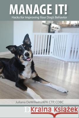 Manage It!: Hacks for Improving Your Dog's Behavior Juliana Dewillems 9781617812910 Dogwise Publishing