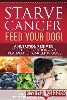 Starve Cancer Feed Your Dog! A Nutrition Regimen for the Prevention and Treatment of Cancer in Dogs Jo Cowden Connie McMillan 9781617813108 Dogwise Publishing