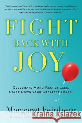 Fight Back with Joy: Celebrate More. Regret Less. Stare Down Your Greatest Fears Margaret Feinberg 9781617950896 Worthy Publishing
