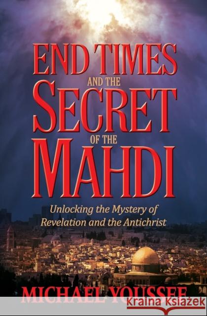 End Times and the Secret of the Mahdi Michael Youssef 9781617956621