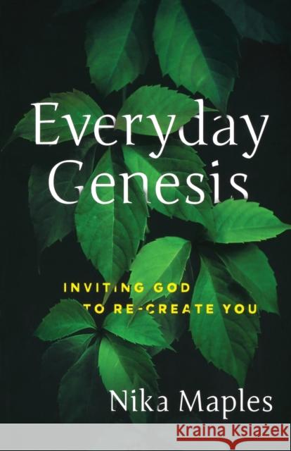 Everyday Genesis: Inviting God to Re-Create You Nika Maples 9781617956669