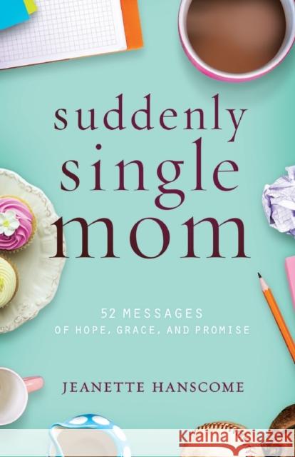 Suddenly Single Mom: 52 Messages of Hope, Grace, and Promise Jeanette Hanscome 9781617956676