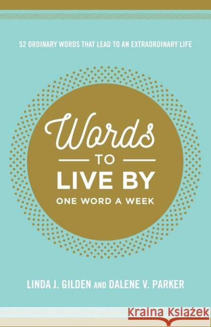 Words to Live by: 52 Ordinary Words That Lead to an Extraordinary Life Linda Gilden Dalene Parker 9781617957222 Worthy Inspired