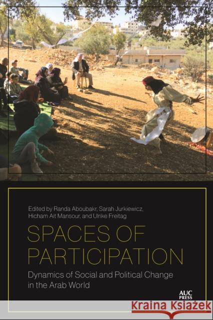 Spaces of Participation: Dynamics of Social and Political Change in the Arab World Randa Aboubakr Sarah Jurkiewicz Hicham Ait-Mansour 9781617979897 American University in Cairo Press