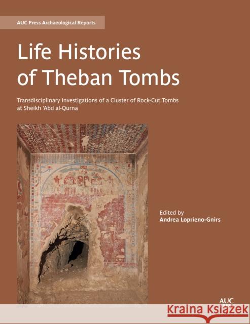 Life Histories of Theban Tombs: Transdisciplinary Investigations of a Cluster of Rock-Cut Tombs at Sheikh 'Abd Al-Qurna Loprieno-Gnirs, Andrea 9781617979910 American University in Cairo Press