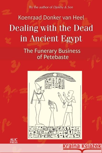 Dealing with the Dead in Ancient Egypt: The Funerary Business of Petebaste Koenraad Donke 9781617979965 American University in Cairo Press