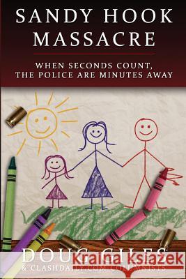 Sandy Hook Massacre: When Seconds Count - Police Are Minutes Away Doug Giles Clash Daily Contributors 9781618080592 White Feather Press, LLC