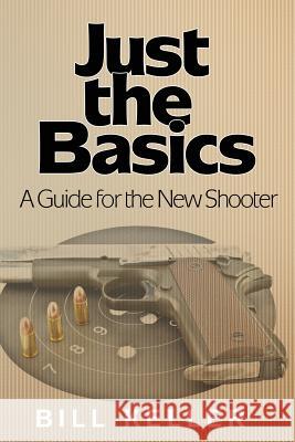 Just the Basics A Guide for the New Shooter Keller, Bill 9781618080899 White Feather Press LLC