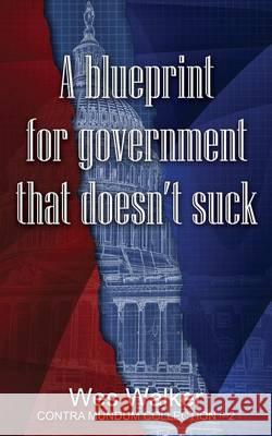 A Blueprint for Government that Doesn't Suck Walker, Wes 9781618080950 White Feather Press