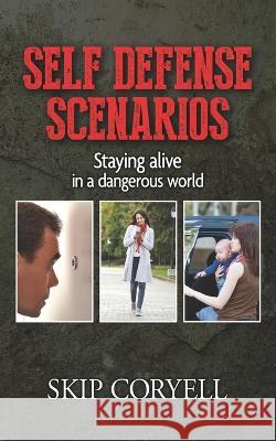 Self Defense Scenarios: Staying Alive in a Dangerous World Skip Coryell 9781618082121 White Feather Press, LLC