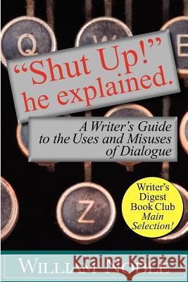 Shut Up! He Explained: A Writer's Guide to the Uses and Misuses of Dialogue Noble, William 9781618090270 Write Thought, Inc.