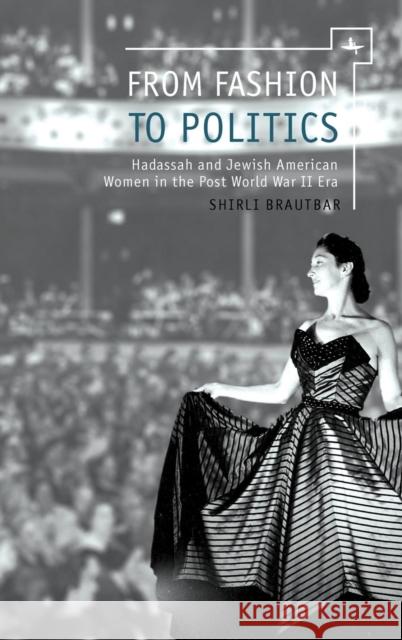 From Fashion to Politics: Hadassah and Jewish American Women in the Post World War II Era Shirli Brautbar 9781618111593 Academic Studies Press