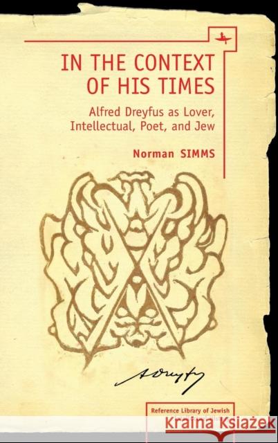 In the Context of His Times: Alfred Dreyfus as Lover, Intellectual, Poet, and Jew SIMMs, Norman 9781618112361