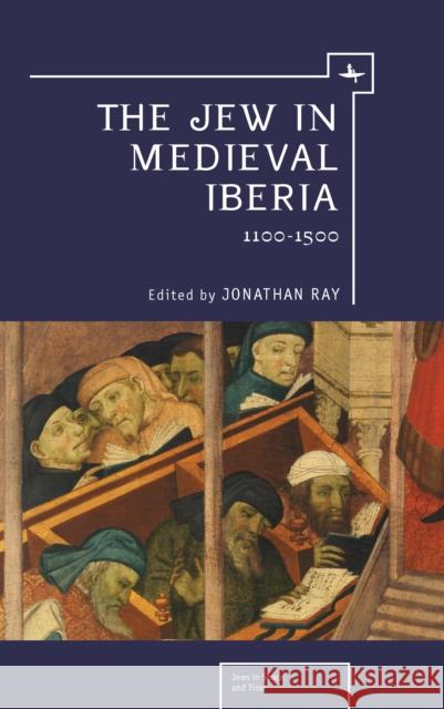 The Jew in Medieval Iberia: 1100-1500 Ray, Jonathan 9781618112927 Academic Studies Press